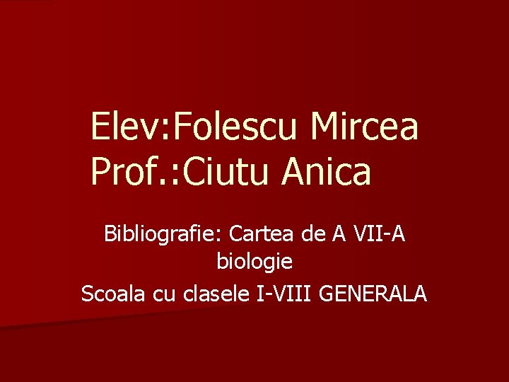 Elev: Folescu Mircea Prof. : Ciutu Anica Bibliografie: Cartea de A VII-A biologie Scoala