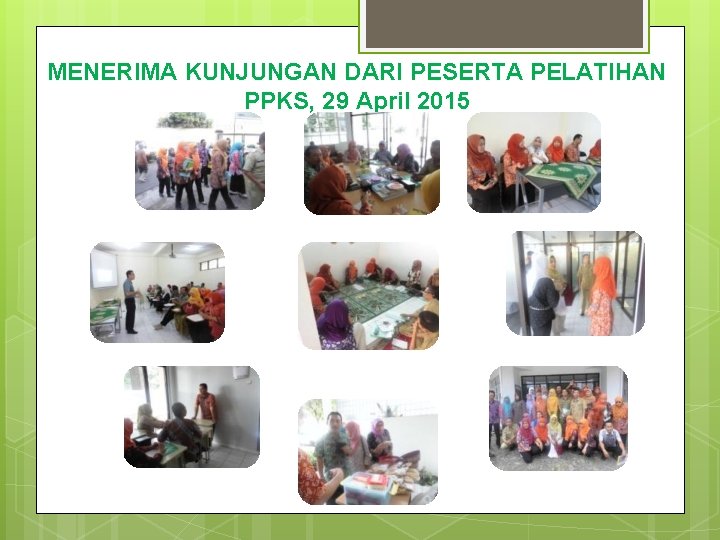 MENERIMA KUNJUNGAN DARI PESERTA PELATIHAN PPKS, 29 April 2015 