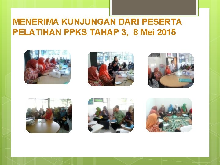 MENERIMA KUNJUNGAN DARI PESERTA PELATIHAN PPKS TAHAP 3, 8 Mei 2015 