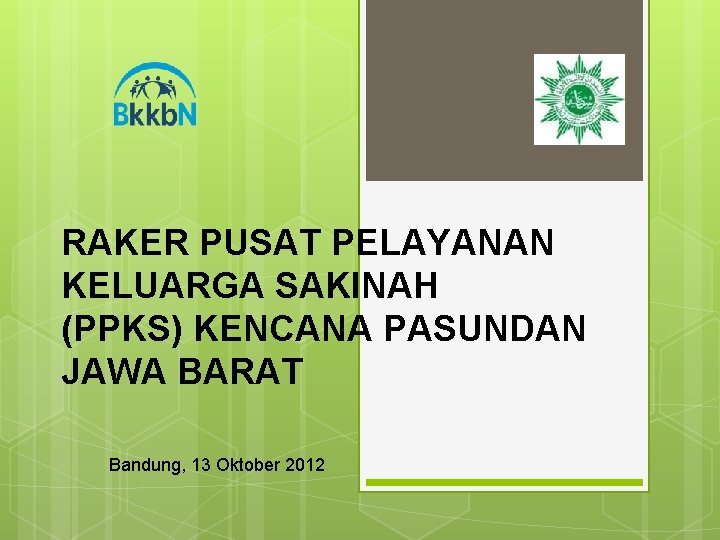 RAKER PUSAT PELAYANAN KELUARGA SAKINAH (PPKS) KENCANA PASUNDAN JAWA BARAT Bandung, 13 Oktober 2012
