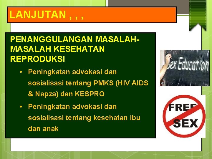 LANJUTAN , , , PENANGGULANGAN MASALAH KESEHATAN REPRODUKSI • Peningkatan advokasi dan sosialisasi tentang