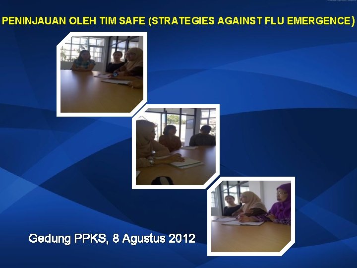 PENINJAUAN OLEH TIM SAFE (STRATEGIES AGAINST FLU EMERGENCE ) Gedung PPKS, 8 Agustus 2012