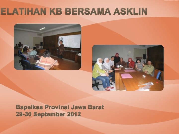 PELATIHAN KB BERSAMA ASKLIN Bapelkes Provinsi Jawa Barat 29 -30 September 2012 