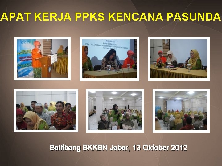 RAPAT KERJA PPKS KENCANA PASUNDAN Balitbang BKKBN Jabar, 13 Oktober 2012 