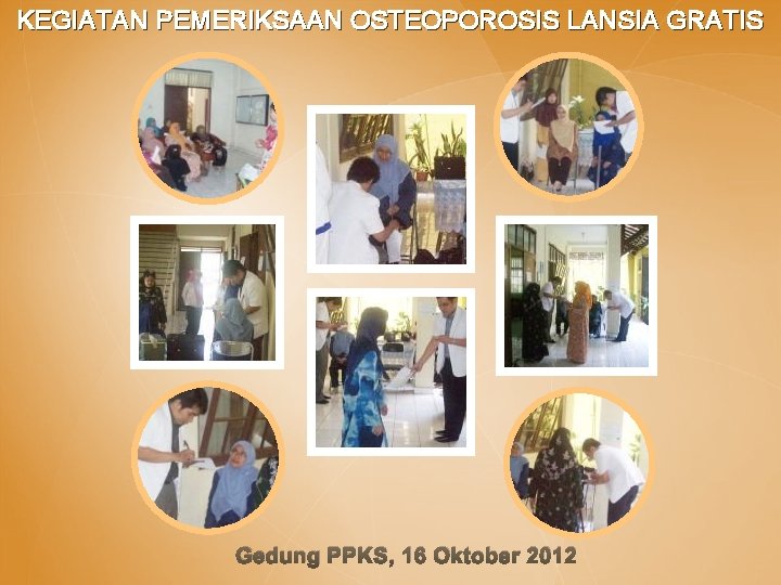 KEGIATAN PEMERIKSAAN OSTEOPOROSIS LANSIA GRATIS Gedung PPKS, 16 Oktober 2012 