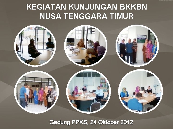 KEGIATAN KUNJUNGAN BKKBN NUSA TENGGARA TIMUR Gedung PPKS, 24 Oktober 2012 