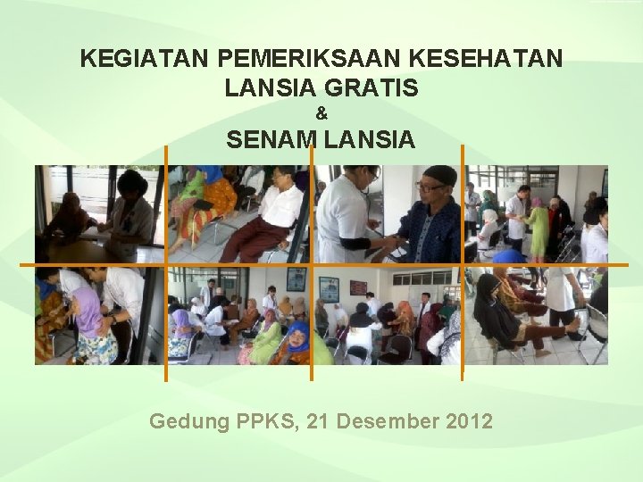 KEGIATAN PEMERIKSAAN KESEHATAN LANSIA GRATIS & SENAM LANSIA Gedung PPKS, 21 Desember 2012 