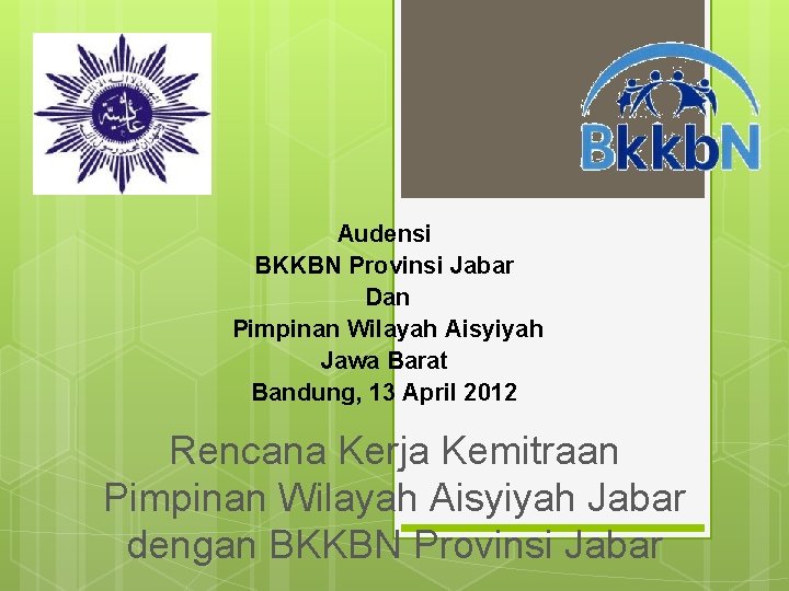 Audensi BKKBN Provinsi Jabar Dan Pimpinan Wilayah Aisyiyah Jawa Barat Bandung, 13 April 2012