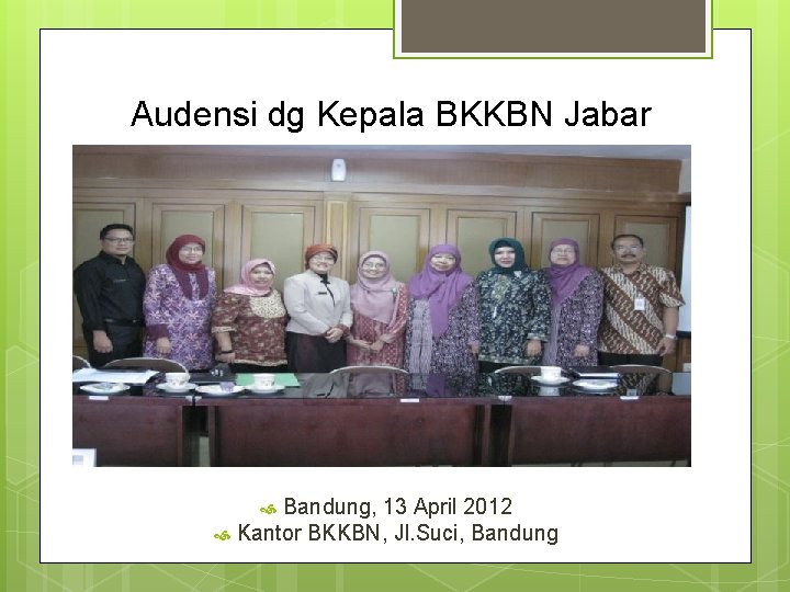 Audensi dg Kepala BKKBN Jabar Bandung, 13 April 2012 Kantor BKKBN, Jl. Suci, Bandung