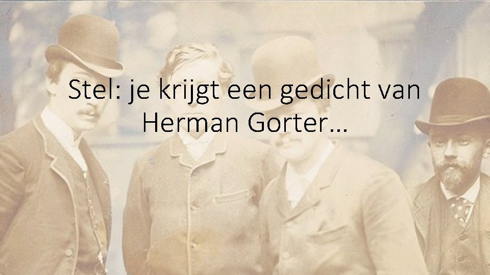 Stel: je krijgt een gedicht van Herman Gorter… 