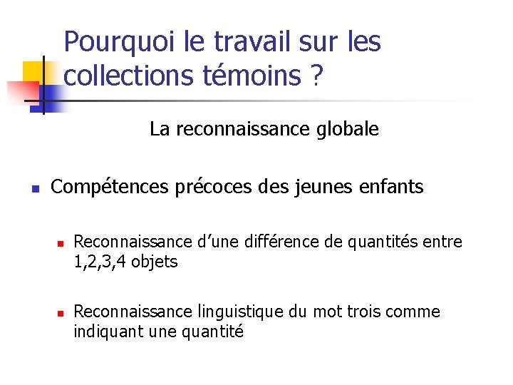 Pourquoi le travail sur les collections témoins ? La reconnaissance globale n Compétences précoces