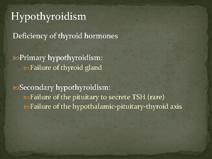 Hypothyroidism Deficiency of thyroid hormones Primary hypothyroidism: Failure of thyroid gland Secondary hypothyroidism: Failure