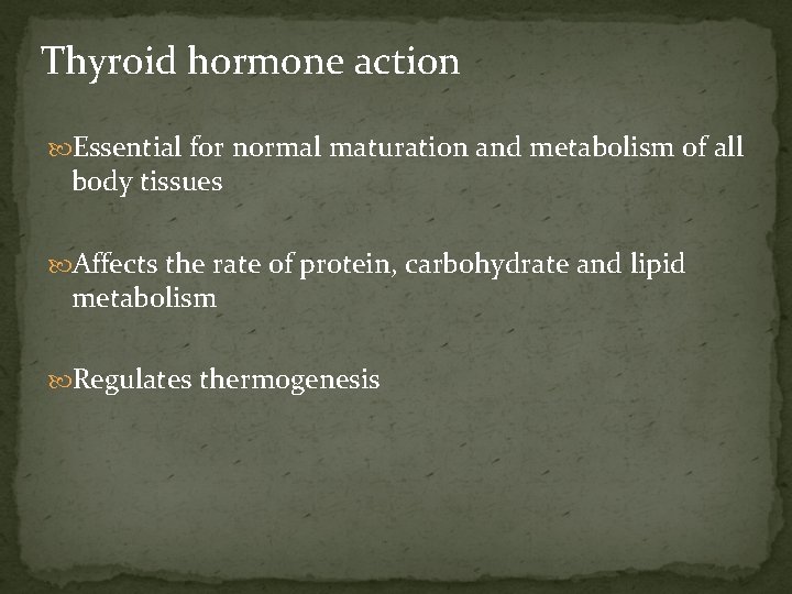 Thyroid hormone action Essential for normal maturation and metabolism of all body tissues Affects