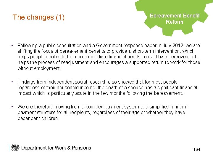 The changes (1) Bereavement Benefit Legacy Benefits Reform • Following a public consultation and