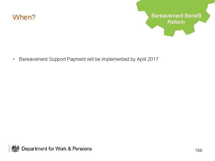 When? Bereavement Benefit Legacy Benefits Reform • Bereavement Support Payment will be implemented by