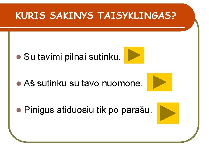 KURIS SAKINYS TAISYKLINGAS? l Su tavimi pilnai sutinku. l Aš sutinku su tavo nuomone.