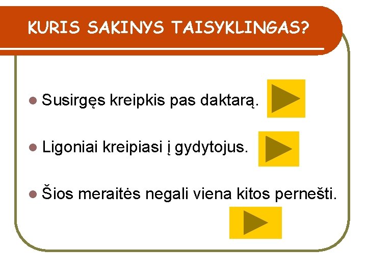 KURIS SAKINYS TAISYKLINGAS? l Susirgęs kreipkis pas daktarą. l Ligoniai kreipiasi į gydytojus. l