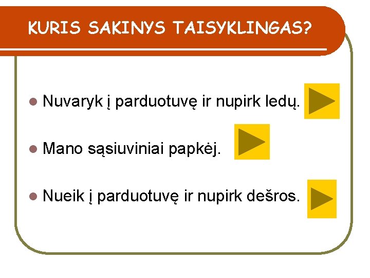 KURIS SAKINYS TAISYKLINGAS? l Nuvaryk į parduotuvę ir nupirk ledų. l Mano sąsiuviniai papkėj.