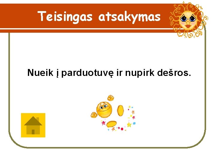 Teisingas atsakymas Nueik į parduotuvę ir nupirk dešros. 