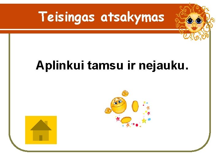 Teisingas atsakymas Aplinkui tamsu ir nejauku. 