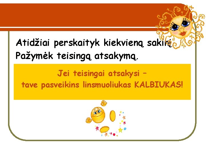 Atidžiai perskaityk kiekvieną sakinį. Pažymėk teisingą atsakymą. Jei teisingai atsakysi – tave pasveikins linsmuoliukas