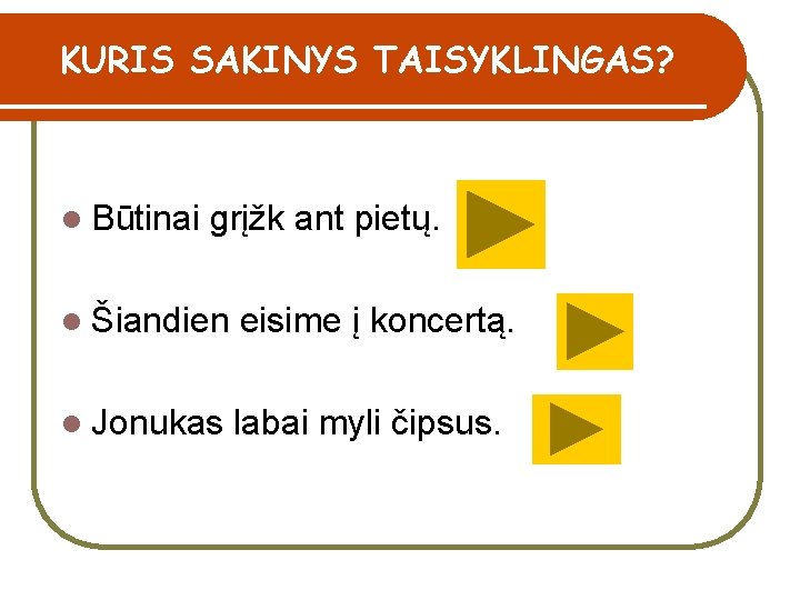 KURIS SAKINYS TAISYKLINGAS? l Būtinai grįžk ant pietų. l Šiandien eisime į koncertą. l