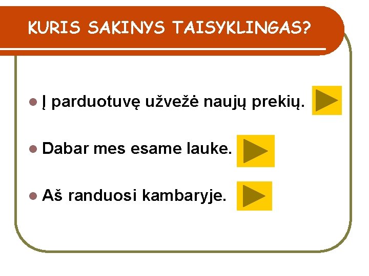 KURIS SAKINYS TAISYKLINGAS? l Į parduotuvę užvežė naujų prekių. l Dabar mes esame lauke.