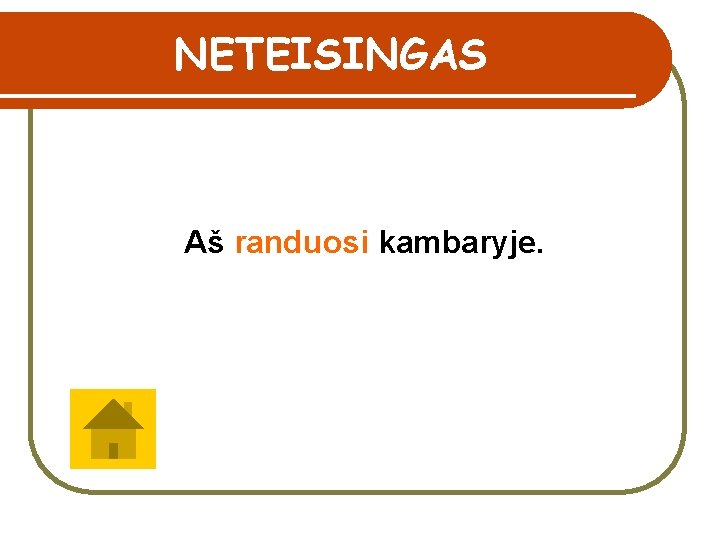 NETEISINGAS Aš randuosi kambaryje. 