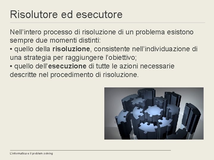 Risolutore ed esecutore Nell’intero processo di risoluzione di un problema esistono sempre due momenti