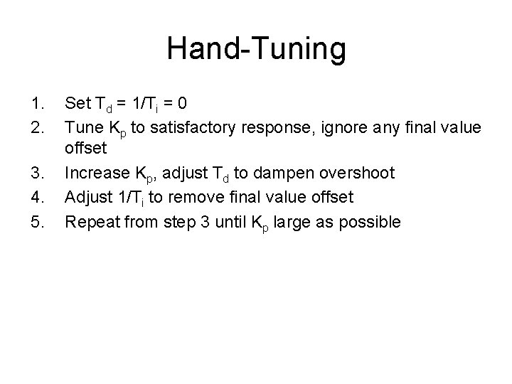 Hand-Tuning 1. 2. 3. 4. 5. Set Td = 1/Ti = 0 Tune Kp