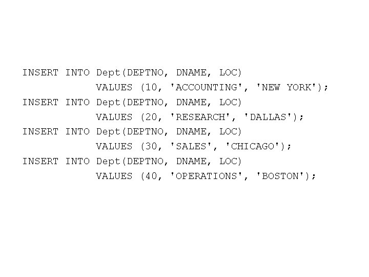 INSERT INTO Dept(DEPTNO, DNAME, LOC) VALUES (10, 'ACCOUNTING', 'NEW YORK'); INSERT INTO Dept(DEPTNO, DNAME,