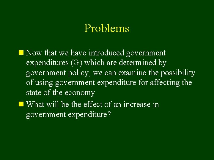 Problems n Now that we have introduced government expenditures (G) which are determined by