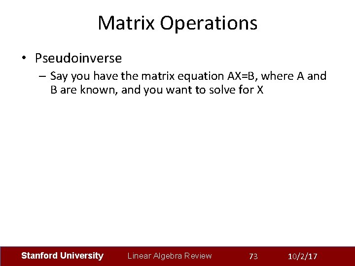 Matrix Operations • Pseudoinverse – Say you have the matrix equation AX=B, where A