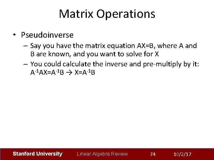 Matrix Operations • Pseudoinverse – Say you have the matrix equation AX=B, where A