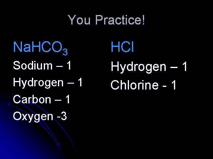 You Practice! Na. HCO 3 HCl Sodium – 1 Hydrogen – 1 Carbon –