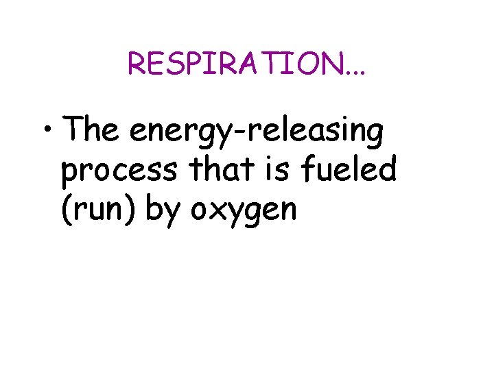 RESPIRATION. . . • The energy-releasing process that is fueled (run) by oxygen 