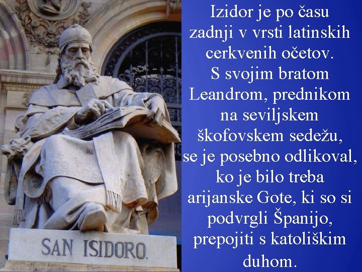 Izidor je po času zadnji v vrsti latinskih cerkvenih očetov. S svojim bratom Leandrom,