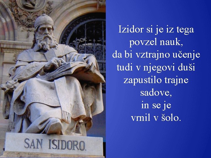 Izidor si je iz tega povzel nauk, da bi vztrajno učenje tudi v njegovi