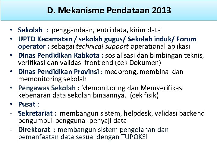 D. Mekanisme Pendataan 2013 • Sekolah : penggandaan, entri data, kirim data • UPTD