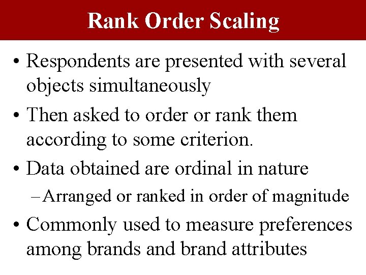 Rank Order Scaling • Respondents are presented with several objects simultaneously • Then asked