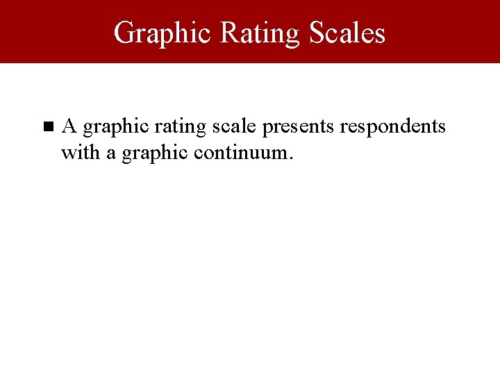 Graphic Rating Scales n A graphic rating scale presents respondents with a graphic continuum.