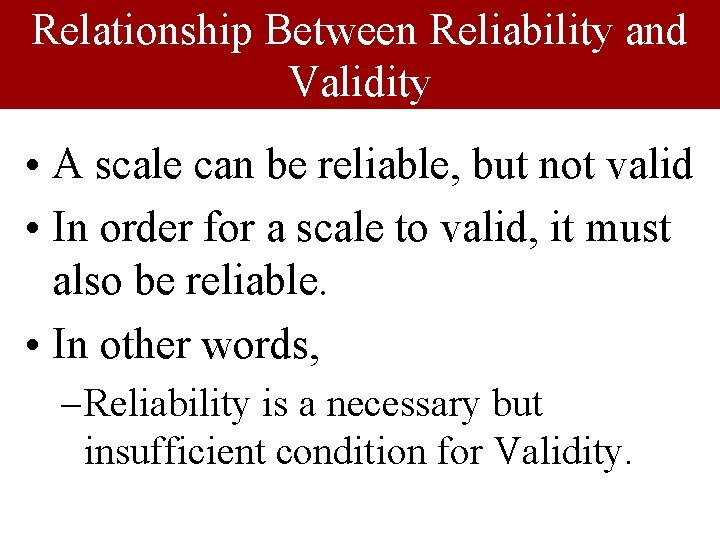 Relationship Between Reliability and Validity • A scale can be reliable, but not valid