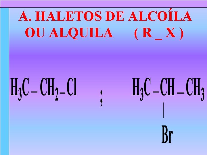 A. HALETOS DE ALCOÍLA OU ALQUILA (R_X) 