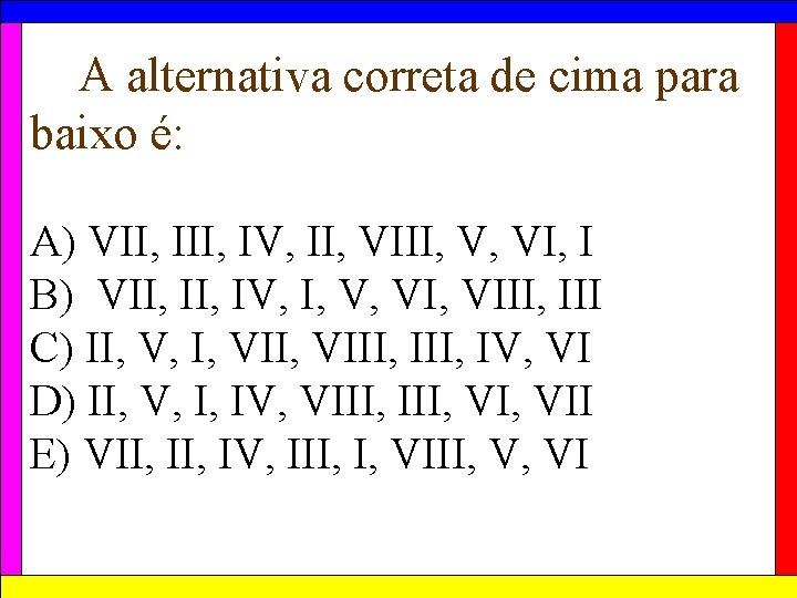 A alternativa correta de cima para baixo é: A) VII, IV, II, VIII, V,