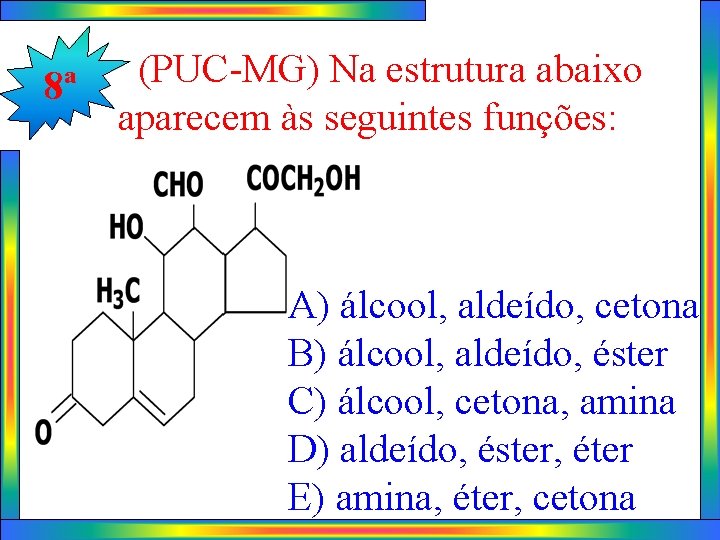 8ª (PUC-MG) Na estrutura abaixo aparecem às seguintes funções: A) álcool, aldeído, cetona B)