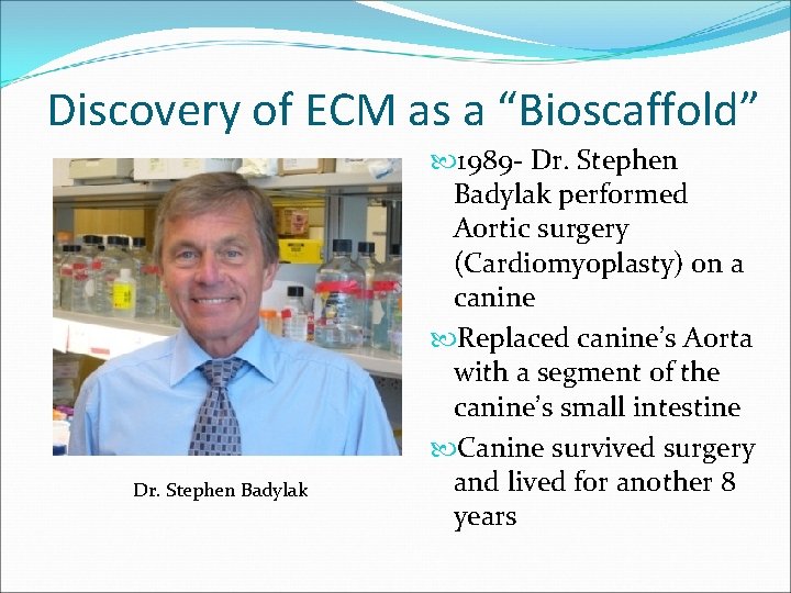 Discovery of ECM as a “Bioscaffold” Dr. Stephen Badylak 1989 - Dr. Stephen Badylak