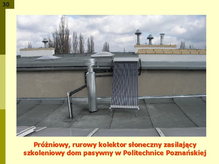 30 Próżniowy, rurowy kolektor słoneczny zasilający szkoleniowy dom pasywny w Politechnice Poznańskiej 