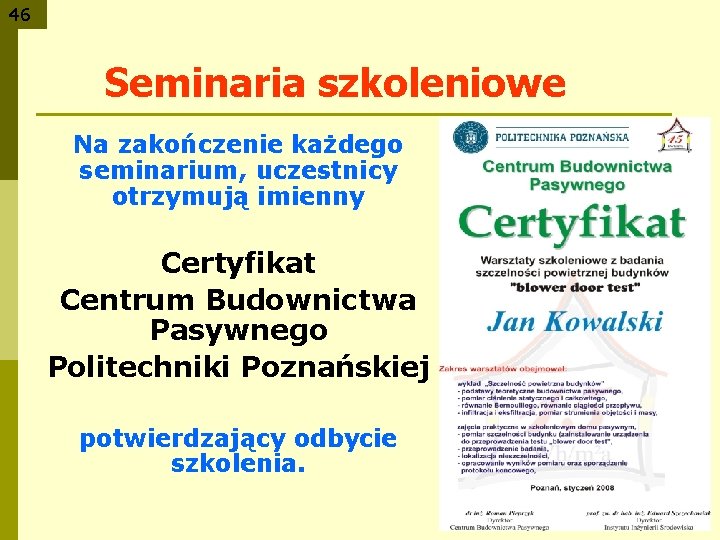 46 Seminaria szkoleniowe Na zakończenie każdego seminarium, uczestnicy otrzymują imienny Certyfikat Centrum Budownictwa Pasywnego