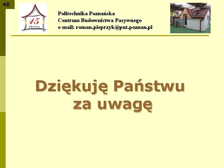 48 Politechnika Poznańska Centrum Budownictwa Pasywnego e-mail: roman. pieprzyk@put. poznan. pl Dziękuję Państwu za