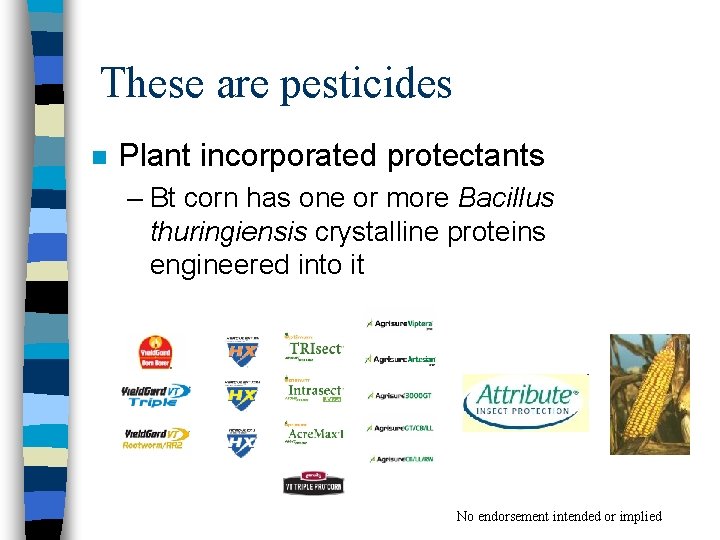 These are pesticides n Plant incorporated protectants – Bt corn has one or more